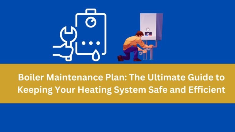 Boiler Maintenance Plan: The Ultimate Guide to Keeping Your Heating System Safe and Efficient